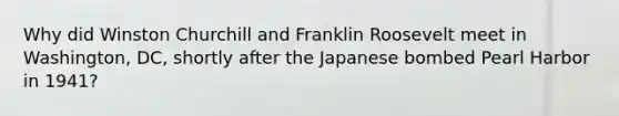 Why did <a href='https://www.questionai.com/knowledge/ktQlwDpzQt-winston-churchill' class='anchor-knowledge'>winston churchill</a> and Franklin Roosevelt meet in Washington, DC, shortly after the Japanese bombed Pearl Harbor in 1941?