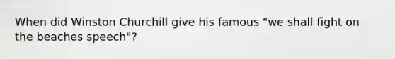 When did Winston Churchill give his famous "we shall fight on the beaches speech"?