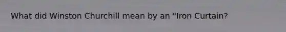 What did Winston Churchill mean by an "Iron Curtain?