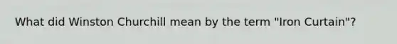 What did Winston Churchill mean by the term "Iron Curtain"?
