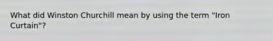 What did Winston Churchill mean by using the term "Iron Curtain"?