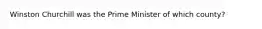 Winston Churchill was the Prime Minister of which county?