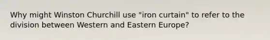 Why might Winston Churchill use "iron curtain" to refer to the division between Western and Eastern Europe?