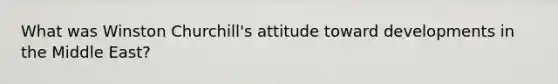 What was Winston Churchill's attitude toward developments in the Middle East?