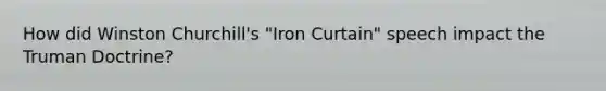 How did <a href='https://www.questionai.com/knowledge/ktQlwDpzQt-winston-churchill' class='anchor-knowledge'>winston churchill</a>'s "Iron Curtain" speech impact the <a href='https://www.questionai.com/knowledge/k1JVuTnWDr-truman-doctrine' class='anchor-knowledge'>truman doctrine</a>?