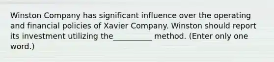 Winston Company has significant influence over the operating and financial policies of Xavier Company. Winston should report its investment utilizing the__________ method. (Enter only one word.)