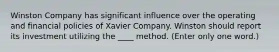 Winston Company has significant influence over the operating and financial policies of Xavier Company. Winston should report its investment utilizing the ____ method. (Enter only one word.)