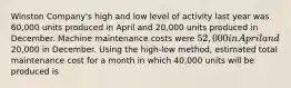 Winston Company's high and low level of activity last year was 60,000 units produced in April and 20,000 units produced in December. Machine maintenance costs were 52,000 in April and20,000 in December. Using the high-low method, estimated total maintenance cost for a month in which 40,000 units will be produced is