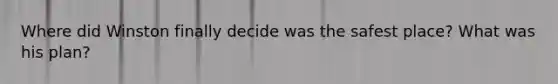 Where did Winston finally decide was the safest place? What was his plan?