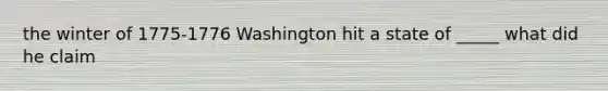 the winter of 1775-1776 Washington hit a state of _____ what did he claim