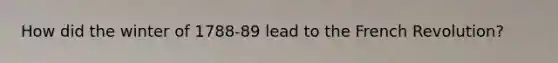 How did the winter of 1788-89 lead to the French Revolution?