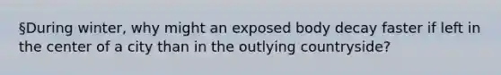 §During winter, why might an exposed body decay faster if left in the center of a city than in the outlying countryside?