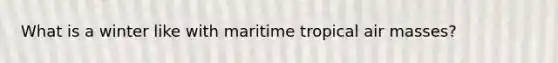 What is a winter like with maritime tropical air masses?