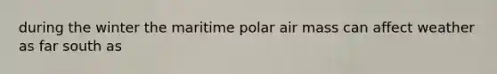 during the winter the maritime polar air mass can affect weather as far south as