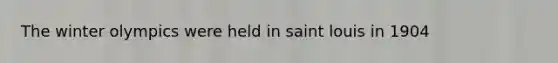 The winter olympics were held in saint louis in 1904