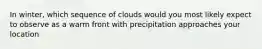 In winter, which sequence of clouds would you most likely expect to observe as a warm front with precipitation approaches your location