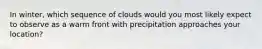 In winter, which sequence of clouds would you most likely expect to observe as a warm front with precipitation approaches your location?