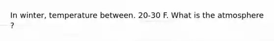 In winter, temperature between. 20-30 F. What is the atmosphere ?