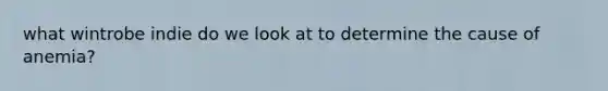 what wintrobe indie do we look at to determine the cause of anemia?
