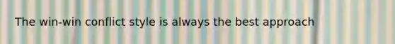 The win-win conflict style is always the best approach