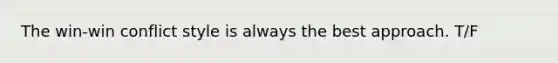 The win-win conflict style is always the best approach. T/F