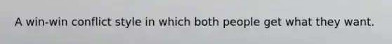 A win-win conflict style in which both people get what they want.