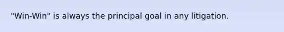 "Win-Win" is always the principal goal in any litigation.