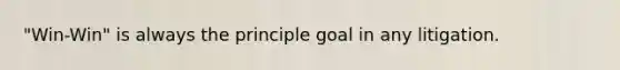 "Win-Win" is always the principle goal in any litigation.