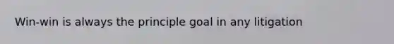 Win-win is always the principle goal in any litigation