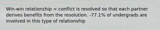 Win-win relationship = conflict is resolved so that each partner derives benefits from the resolution. -77.1% of undergrads are involved in this type of relationship