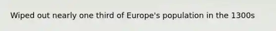 Wiped out nearly one third of Europe's population in the 1300s