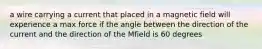 a wire carrying a current that placed in a magnetic field will experience a max force if the angle between the direction of the current and the direction of the Mfield is 60 degrees