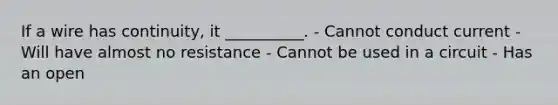 If a wire has continuity, it __________. - Cannot conduct current - Will have almost no resistance - Cannot be used in a circuit - Has an open