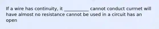 If a wire has continuity, it ___________ cannot conduct currnet will have almost no resistance cannot be used in a circuit has an open