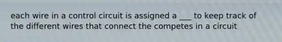 each wire in a control circuit is assigned a ___ to keep track of the different wires that connect the competes in a circuit