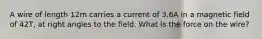 A wire of length 12m carries a current of 3.6A in a magnetic field of 42T, at right angles to the field. What is the force on the wire?