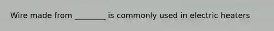 Wire made from ________ is commonly used in electric heaters