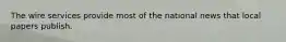 The wire services provide most of the national news that local papers publish.