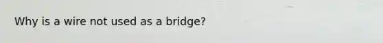 Why is a wire not used as a bridge?