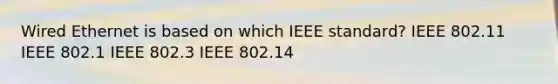 Wired Ethernet is based on which IEEE standard? IEEE 802.11 IEEE 802.1 IEEE 802.3 IEEE 802.14