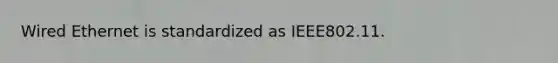 Wired Ethernet is standardized as IEEE802.11.