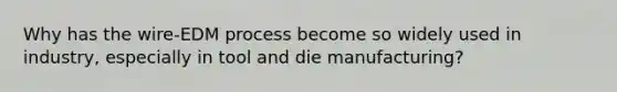 Why has the wire-EDM process become so widely used in industry, especially in tool and die manufacturing?