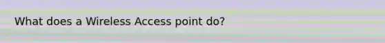 What does a Wireless Access point do?