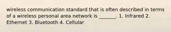 wireless communication standard that is often described in terms of a wireless personal area network is _______. 1. Infrared 2. Ethernet 3. Bluetooth 4. Cellular