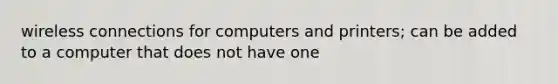 wireless connections for computers and printers; can be added to a computer that does not have one