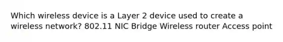 Which wireless device is a Layer 2 device used to create a wireless network? 802.11 NIC Bridge Wireless router Access point