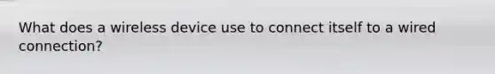 What does a wireless device use to connect itself to a wired connection?