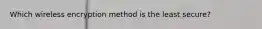 Which wireless encryption method is the least secure?