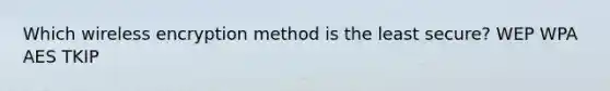 Which wireless encryption method is the least secure? WEP WPA AES TKIP