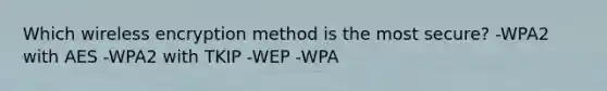 Which wireless encryption method is the most secure? -WPA2 with AES -WPA2 with TKIP -WEP -WPA